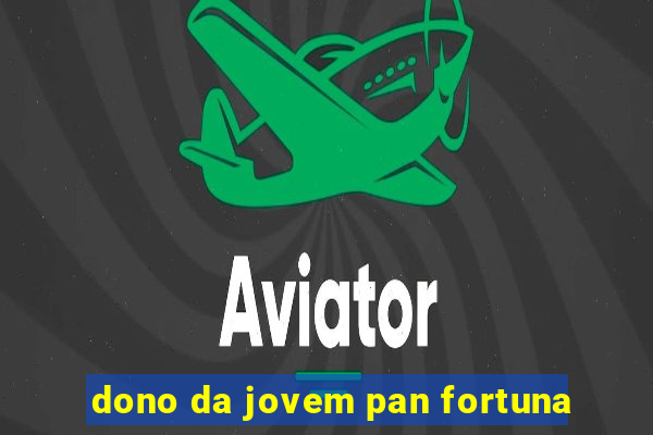dono da jovem pan fortuna